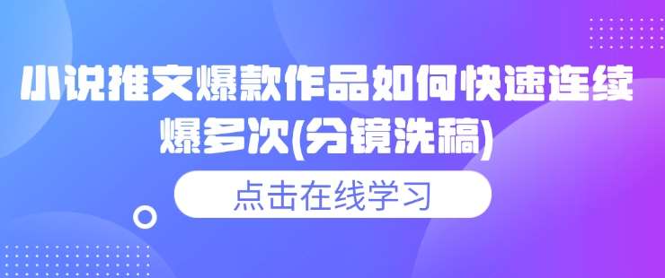小说推文爆款作品如何快速连续爆多次(分镜洗稿)-领学通