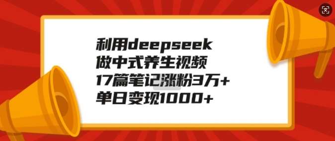 利用deepseek做中式养生视频，17篇笔记涨粉3万+，单日变现1k-领学通