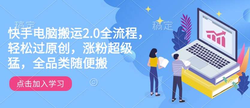 快手电脑搬运2.0全流程，轻松过原创，涨粉超级猛，全品类随便搬-领学通