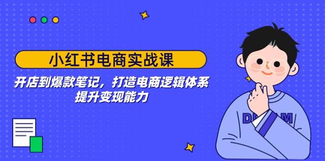 （14122期）小红书电商实战课：开店到爆款笔记，打造电商逻辑体系，提升变现能力-领学通