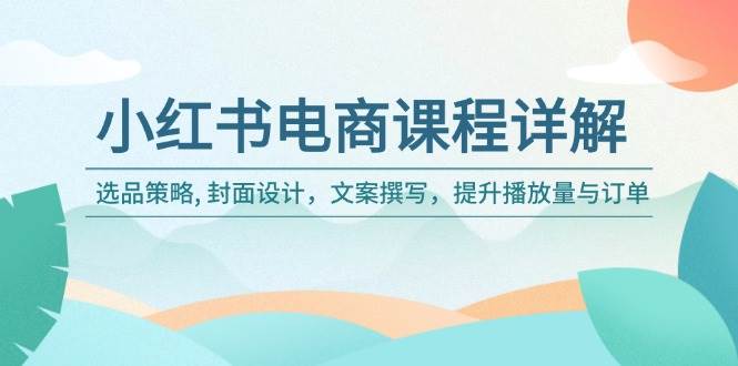 （14121期）小红书电商课程详解：选品策略, 封面设计，文案撰写，提升播放量与订单-领学通