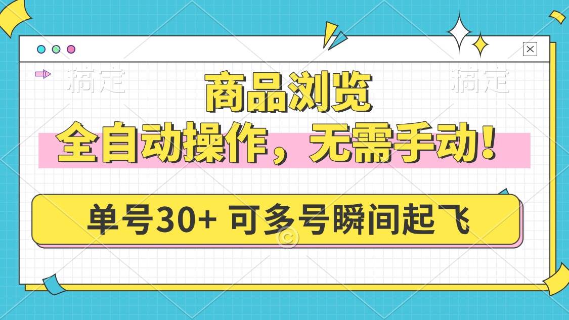 （14131期）商品浏览，全自动操作，无需手动，单号一天30+，多号矩阵，瞬间起飞-领学通
