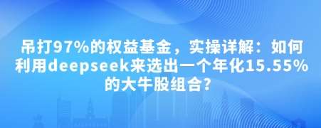 付费文章：吊打97%的权益基金，实操详解：如何利用deepseek来选出一个年化15.55%的大牛股组合?-领学通