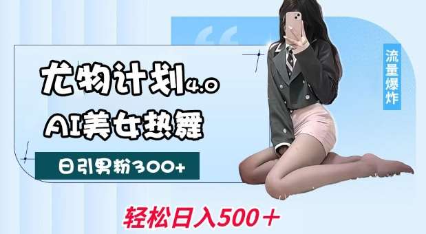 尤物计划4.0，AI美女热舞引爆流量，不限流不封号，轻松月入1W+-领学通