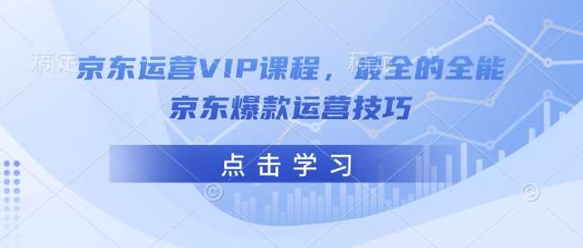 京东运营VIP课程，最全的全能京东爆款运营技巧-领学通