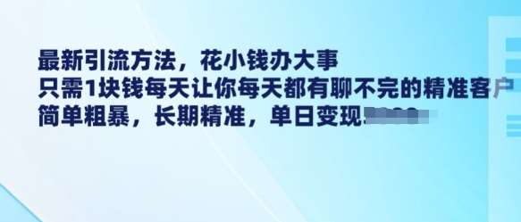 最新引流方法，花小钱办大事，只需1块钱每天让你每天都有聊不完的精准客户 简单粗暴，长期精准-领学通
