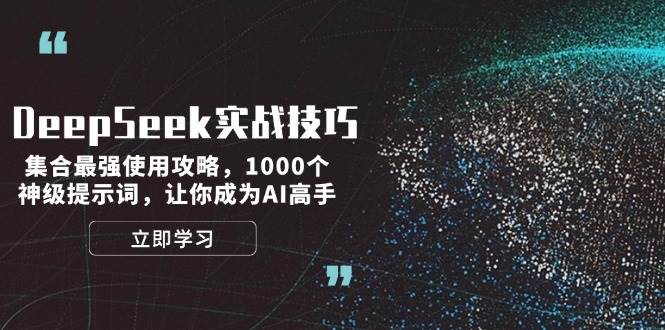 （14147期）DeepSeek实战技巧：集合最强使用攻略，1000个神级提示词，让你成为AI高手-领学通