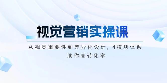 （14146期）视觉营销实操课, 从视觉重要性到差异化设计, 4模块体系, 助你高转化率-领学通