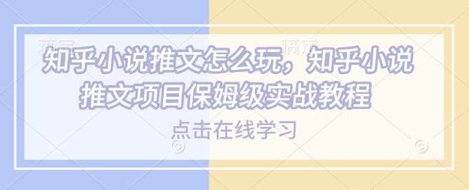 知乎小说推文怎么玩，知乎小说推文项目保姆级实战教程-领学通