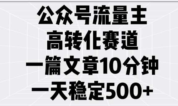 公众号流量主高转化赛道，一篇文章10分钟，一天稳定5张-领学通