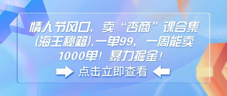（14158期）情人节风口，卖“杏商”课合集(海王秘籍),一单99，一周能卖1000单！暴…-领学通