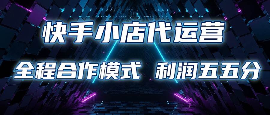 快手小店代运营 限时托管计划 合作模式 利润五五分成-领学通