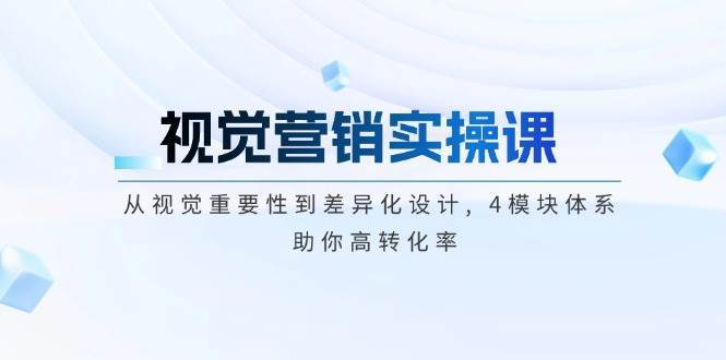 视觉营销实操课, 从视觉重要性到差异化设计, 4模块体系, 助你高转化率-领学通
