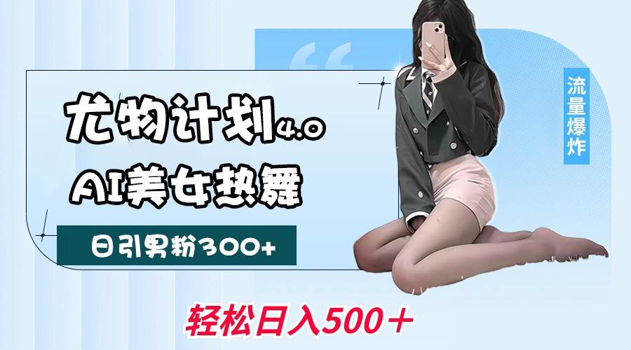 尤物计划4.0，AI美女热舞引爆流量，不限流不封号，轻松月入一万+-领学通