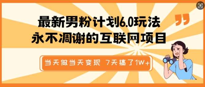 最新男粉计划6.0玩法，永不凋谢的互联网项目，当天做当天变现，视频包原创，7天搞了1个W-领学通