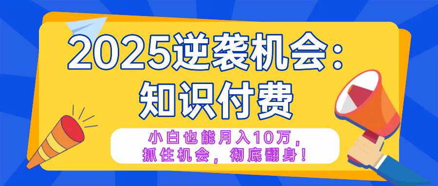 （14166期）2025逆袭项目——知识付费，小白也能月入10万年入百万，抓住机会彻底翻…-领学通