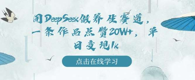 用DeepSeek做养生赛道，一条作品点赞20W+，单日变现1k-领学通