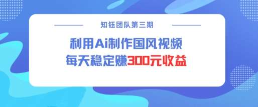 视频号ai国风视频创作者分成计划每天稳定300元收益-领学通