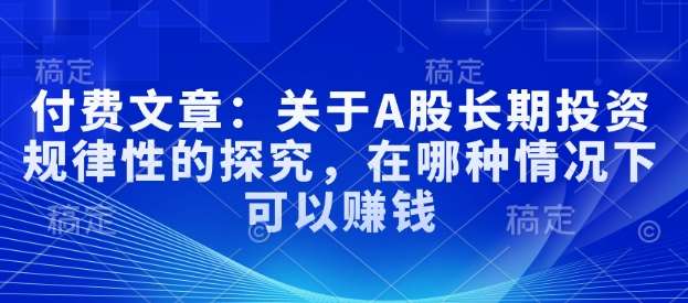 付费文章：关于A股长期投资规律性的探究，在哪种情况下可以赚钱-领学通