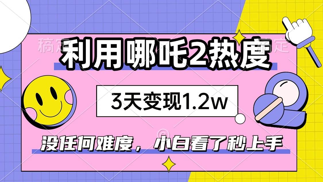 （14178期）如何利用哪吒2爆火，3天赚1.2W，没有任何难度，小白看了秒学会，抓紧时…-领学通