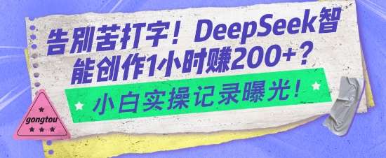 告别苦打字！DeepSeek智能创作1小时入2张？小白实操记录曝光-领学通