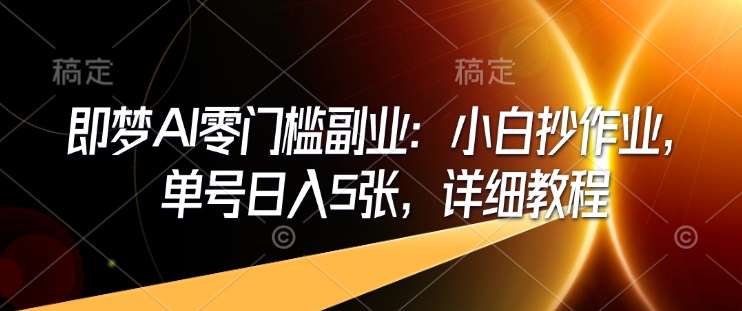 即梦AI零门槛副业：小白抄作业，单号日入5张，详细教程-领学通