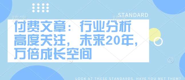 付费文章：行业分析 高度关注，未来20年，万倍成长空间-领学通