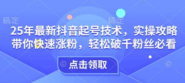 25年最新抖音起号技术，实操攻略带你快速涨粉，轻松破千粉丝必看-领学通