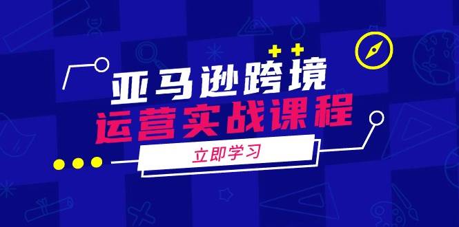（14188期）亚马逊跨境运营实战课程：涵盖亚马逊运营、申诉、选品等多个方面-领学通