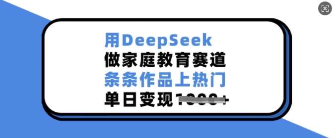 用DeepSeek做家庭教育赛道，条条作品上热门，单日变现多张-领学通