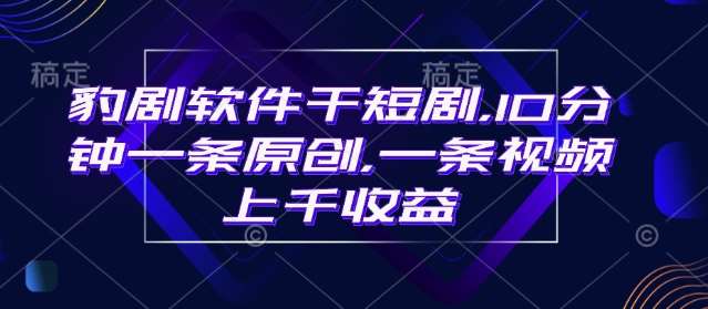 豹剧软件干短剧，10分钟一条原创，爆一条视频上千收益-领学通