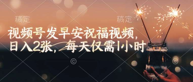 视频号发早安祝福视频，日入2张，每天仅需1小时-领学通