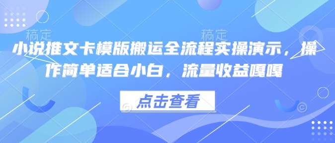 小说推文卡模版搬运全流程实操演示，操作简单适合小白，流量收益嘎嘎-领学通