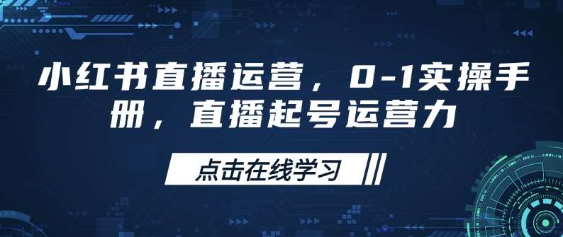 小红书直播运营，0-1实操手册，直播起号运营力-领学通