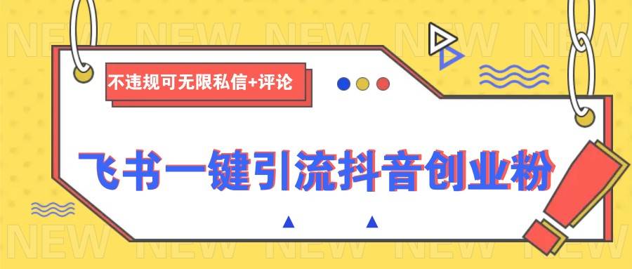 飞书一键引流抖音创业粉，不违规可 无限私信+评论-领学通