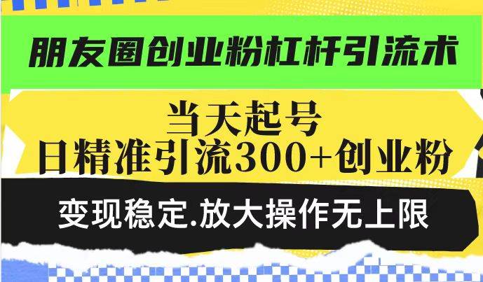 （14200期）朋友圈创业粉杠杆引流术，投产高轻松日引300+创业粉，变现稳定.放大操…-领学通