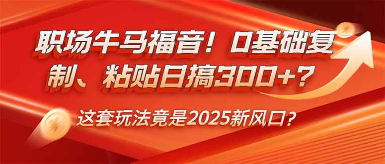 （14198期）职场牛马福音！0基础复制、粘贴日搞300+？这套玩法竟是2025新风口？-领学通