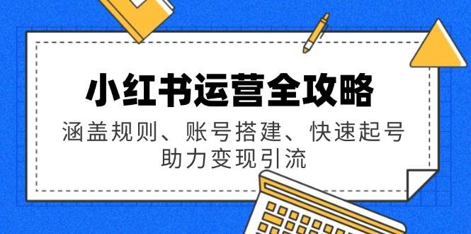 （14196期）小红书运营全攻略：涵盖规则、账号搭建、快速起号，助力变现引流-领学通