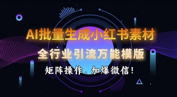 AI批量生成小红书素材，全行业引流万能模版，矩阵操作，加爆微信-领学通