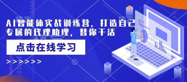 AI智能体实战训练营，打造自己专属的代理助理，替你干活-领学通