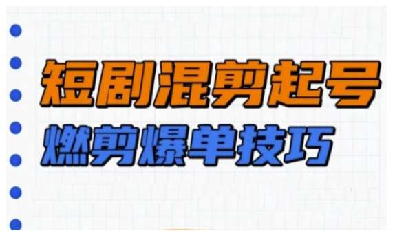 短剧实操教学，短剧混剪起号燃剪爆单技巧-领学通