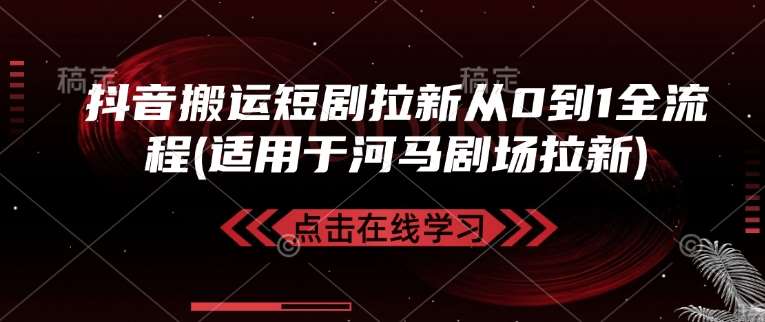 抖音搬运短剧拉新从0到1全流程(适用于河马剧场拉新)-领学通