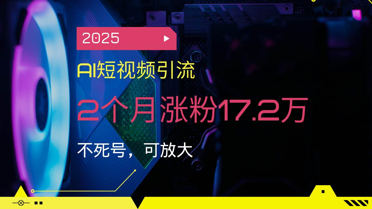 （14213期）2025AI短视频引流，2个月涨粉17.2万，不死号，可放大-领学通