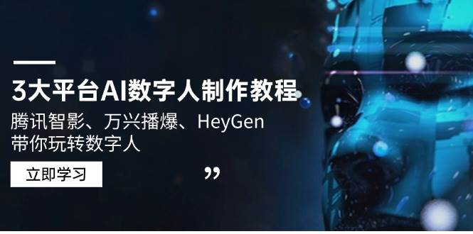 （14206期）3大平台AI数字人制作教程，腾讯智影、万兴播爆、HeyGen带你玩转数字人-领学通