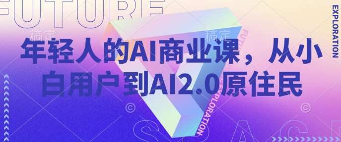 年轻人的AI商业课，从小白用户到AI2.0原住民-领学通