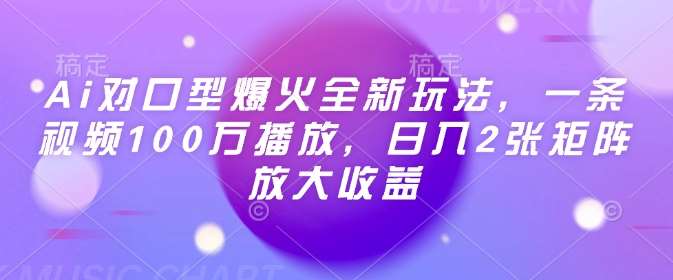 Ai对口型爆火全新玩法，一条视频100万播放，日入2张矩阵放大收益-领学通