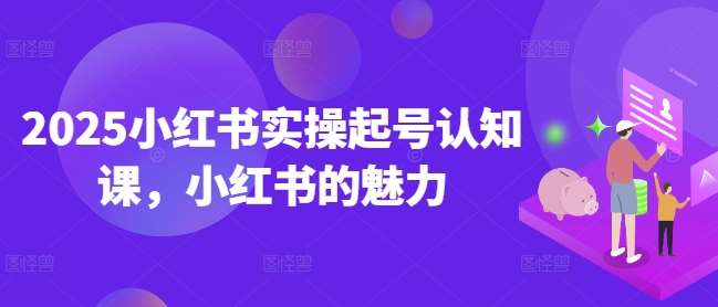 2025小红书实操起号认知课，小红书的魅力-领学通