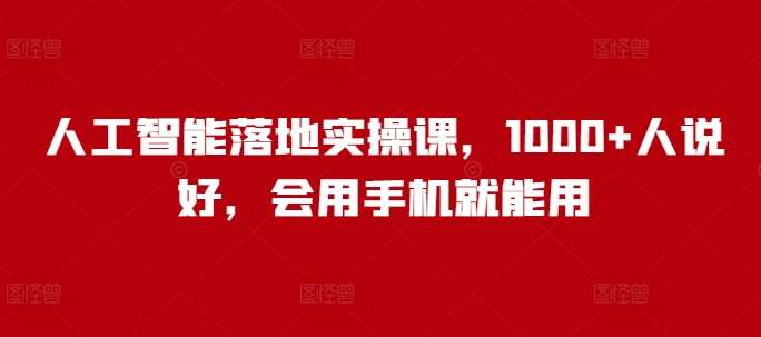 人工智能落地实操课，1000+人说好，会用手机就能用-领学通