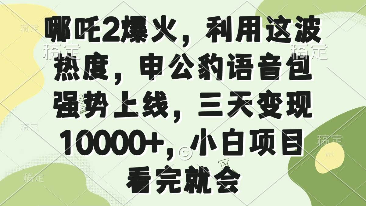 （14223期）哪吒2爆火，利用这波热度，申公豹语音包强势上线，三天变现10000+，小…-领学通