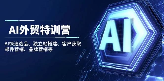 （14217期）AI外贸特训营：AI快速选品、独立站搭建、客户获取、邮件营销、品牌营销等-领学通